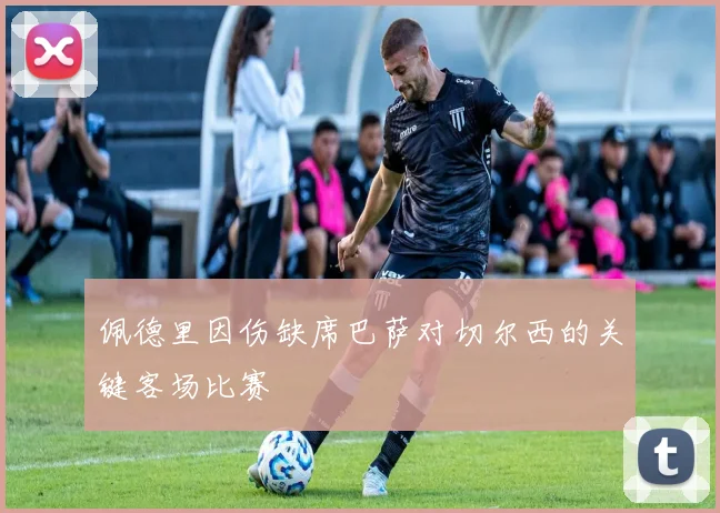 佩德里因伤缺席巴萨对切尔西的关键客场比赛