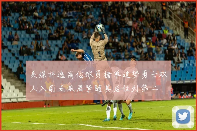 美媒评选高估球员榜单追梦勇士双人入前五浓眉紧随其后位列第二