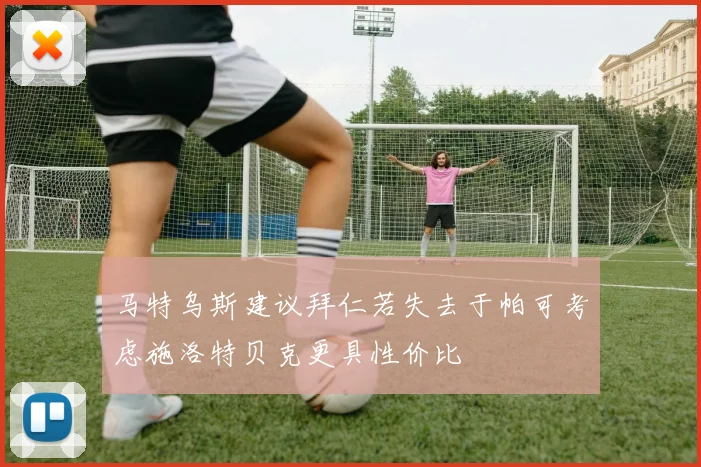 马特乌斯建议拜仁若失去于帕可考虑施洛特贝克更具性价比
