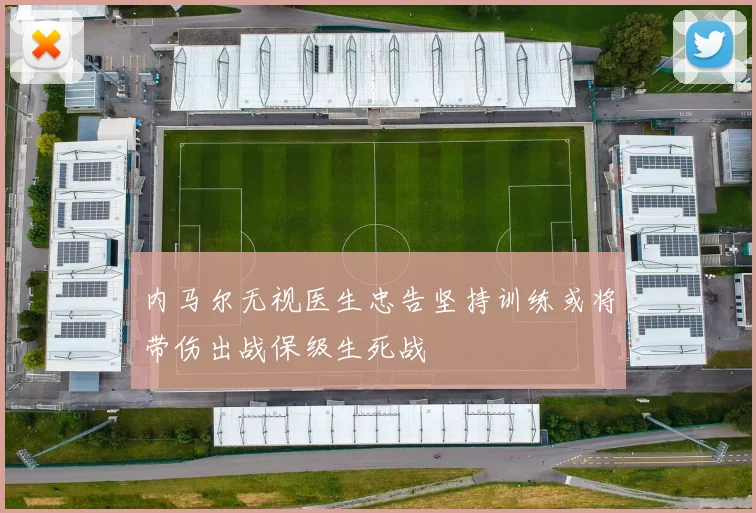 内马尔无视医生忠告坚持训练或将带伤出战保级生死战