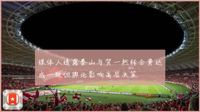 媒体人透露泰山与贺一然转会费达成一致但舆论影响高层决策