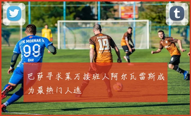 巴萨寻求莱万接班人阿尔瓦雷斯成为最热门人选